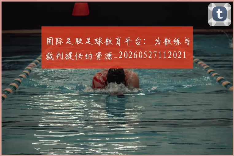 国际足联足球教育平台：为教练与裁判提供的资源_20260527112021