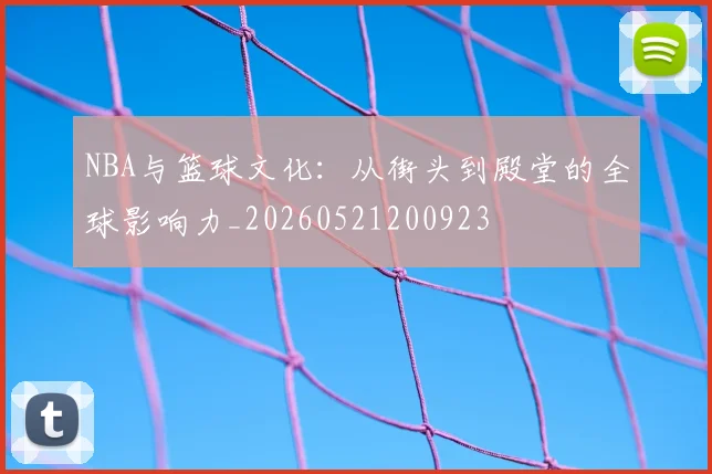 NBA与篮球文化：从街头到殿堂的全球影响力_20260521200923