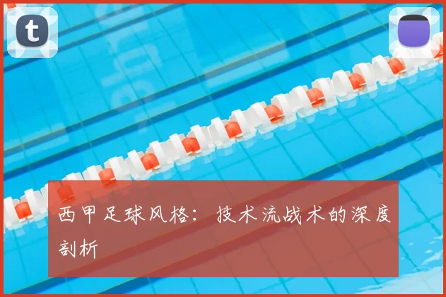 西甲足球风格：技术流战术的深度剖析