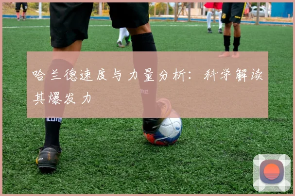 哈兰德速度与力量分析：科学解读其爆发力