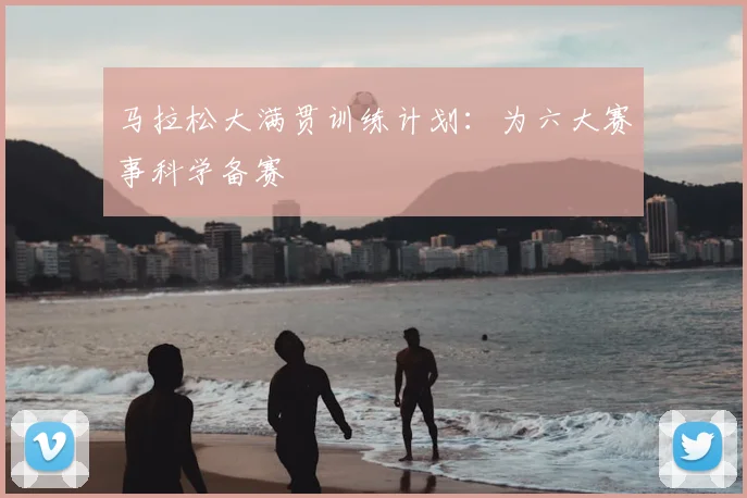 马拉松大满贯训练计划：为六大赛事科学备赛