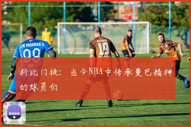 科比门徒：当今NBA中传承曼巴精神的球员们