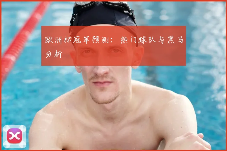 欧洲杯冠军预测：热门球队与黑马分析