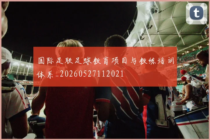国际足联足球教育项目与教练培训体系_20260527112021
