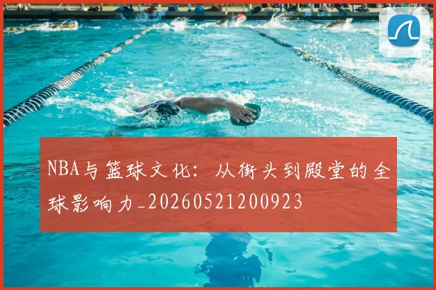 NBA与篮球文化：从街头到殿堂的全球影响力_20260521200923
