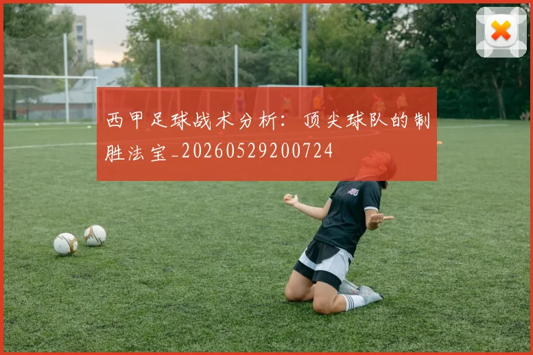 西甲足球战术分析：顶尖球队的制胜法宝_20260529200724