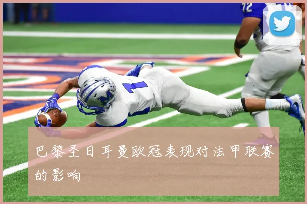 巴黎圣日耳曼欧冠表现对法甲联赛的影响