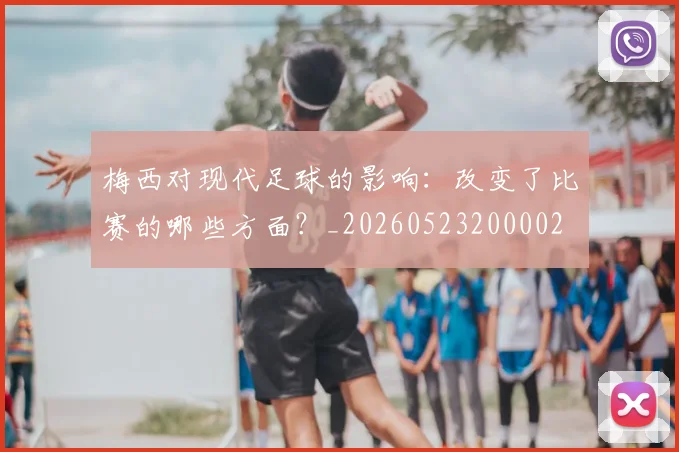 梅西对现代足球的影响：改变了比赛的哪些方面？_20260523200002