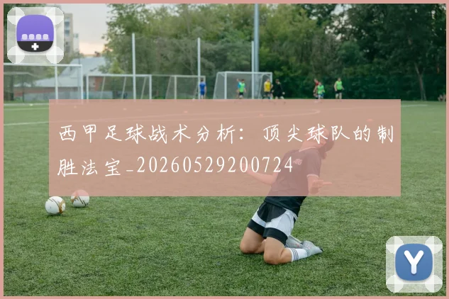 西甲足球战术分析:顶尖球队的制胜法宝_20260529200724