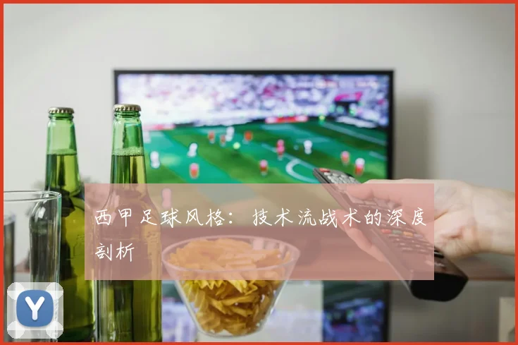 西甲足球风格：技术流战术的深度剖析