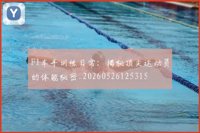 F1车手训练日常：揭秘顶尖运动员的体能秘密_20260526125315